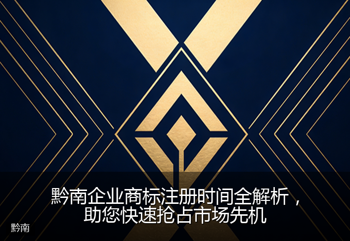 黔南企业商标注册时间全解析，助您快速抢占市场先机