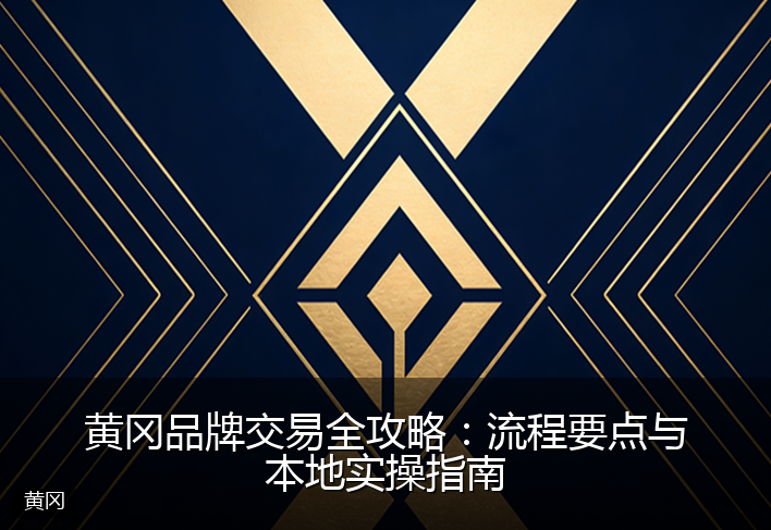 黄冈品牌交易全攻略：流程要点与本地实操指南