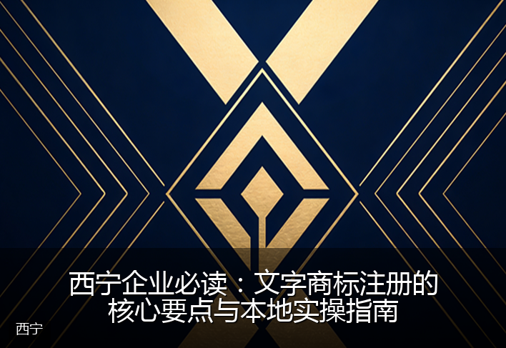 西宁企业必读：文字商标注册的核心要点与本地实操指南