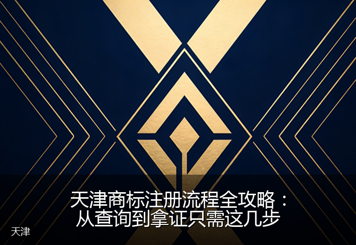 天津商标注册流程全攻略：从查询到拿证只需这几步