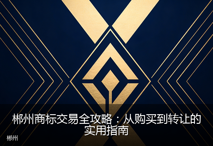 郴州商标交易全攻略：从购买到转让的实用指南