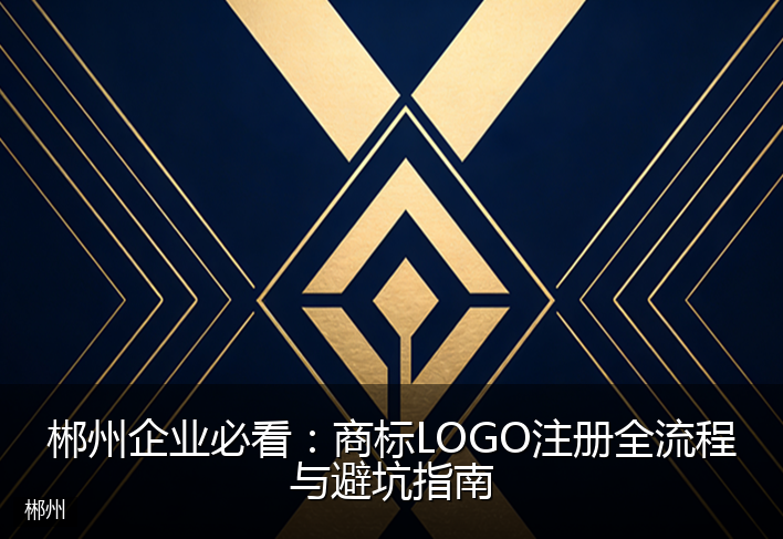 郴州企业必看：商标LOGO注册全流程与避坑指南