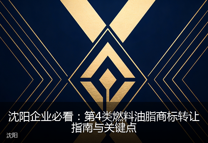 沈阳企业必看：第4类燃料油脂商标转让指南与关键点