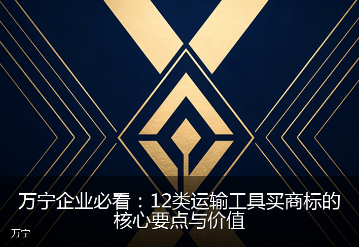 万宁企业必看：12类运输工具买商标的核心要点与价值