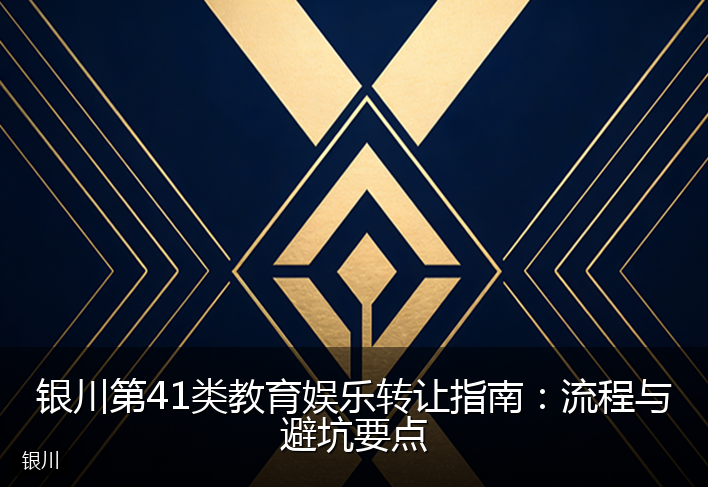 银川第41类教育娱乐转让指南：流程与避坑要点