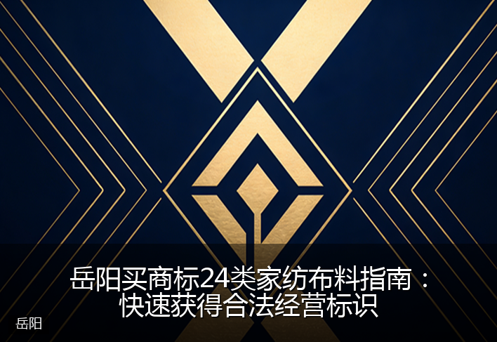 岳阳买商标24类家纺布料指南：快速获得合法经营标识