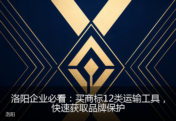 洛阳企业必看：买商标12类运输工具，快速获取品牌保护