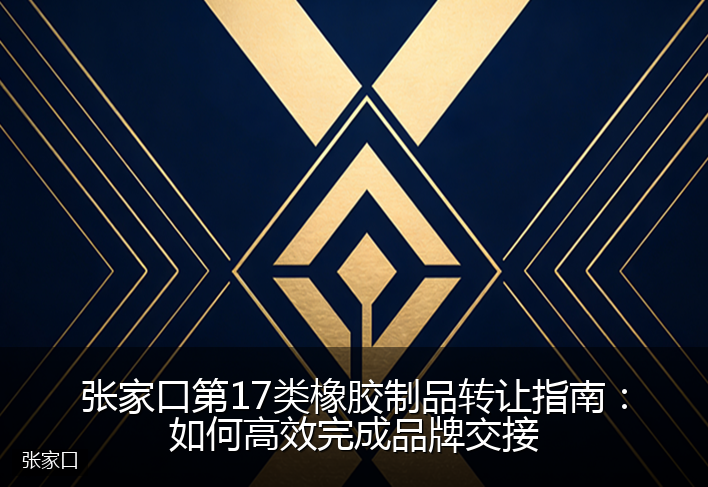 张家口第17类橡胶制品转让指南：如何高效完成品牌交接