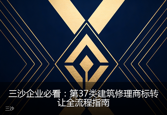 三沙企业必看：第37类建筑修理商标转让全流程指南